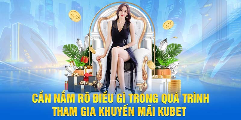Cần nắm rõ điều gì trong quá trình tham gia khuyến mãi KUBET