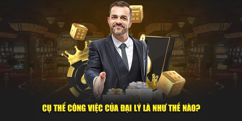 Cụ thể công việc của đại lý là như thế nào?