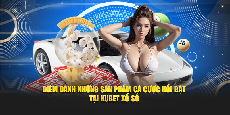 Điểm danh những sảnh cá cược nổi bật tại Kubet Xổ số