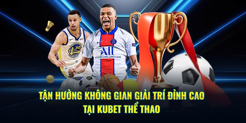 Tận hưởng không gian giải trí đỉnh cao tại Kubet thể thao